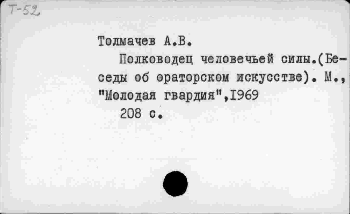 ﻿Толмачев А.В.
Полководец человечьей силы.(Беседы об ораторском искусстве). М., ’’Молодая гвардия”, 1969
208 с.